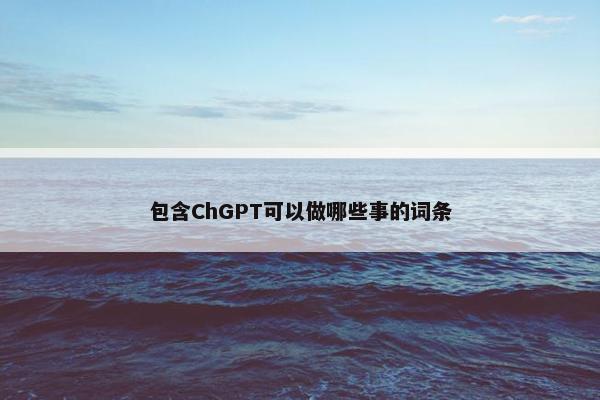 包含ChGPT可以做哪些事的词条