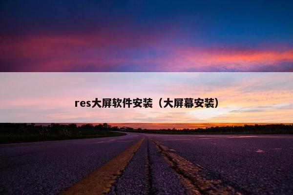 res大屏软件安装（大屏幕安装）