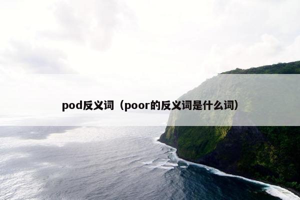 pod反义词（poor的反义词是什么词）