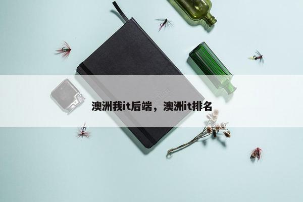 澳洲我it后端，澳洲it排名