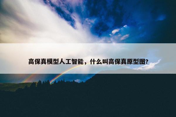 高保真模型人工智能，什么叫高保真原型图?