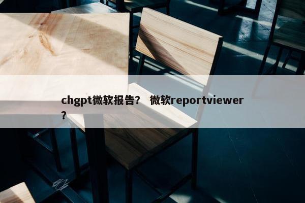 chgpt微软报告？ 微软reportviewer？