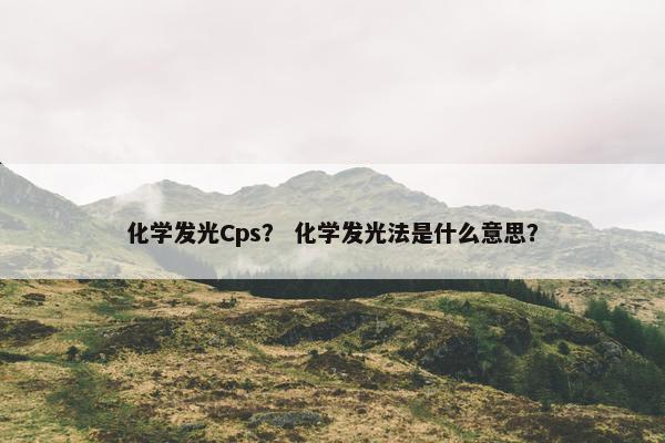 化学发光Cps？ 化学发光法是什么意思？
