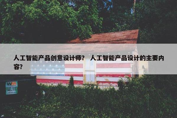人工智能产品创意设计师？ 人工智能产品设计的主要内容？