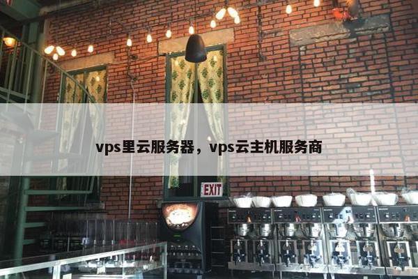 vps里云服务器，vps云主机服务商