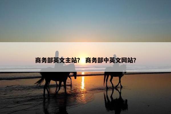 商务部英文主站？ 商务部中英文网站？