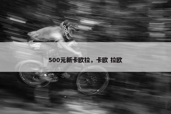 500元新卡欧拉,卡欧 拉欧