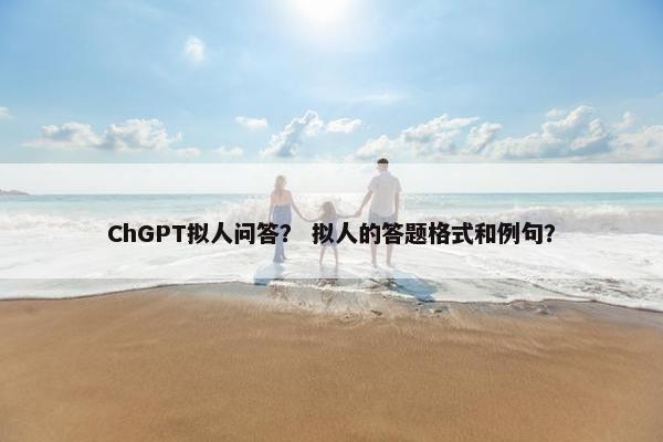 ChGPT拟人问答？ 拟人的答题格式和例句？