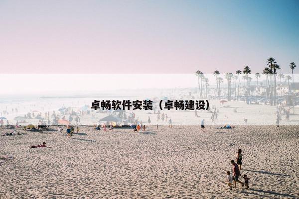 卓畅软件安装(卓畅建设) 卓畅软件安装(卓畅建设)