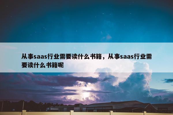 从事saas行业需要读什么书籍，从事saas行业需要读什么书籍呢