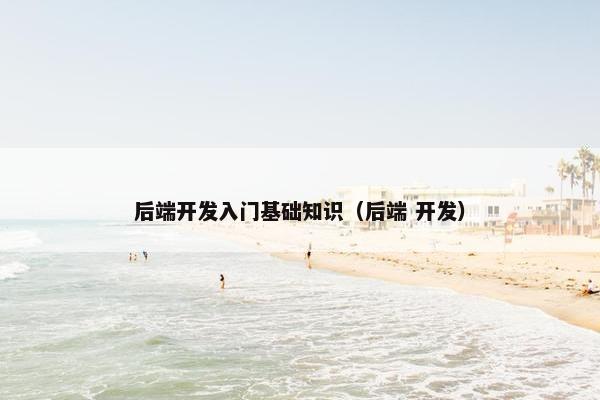 后端开发入门基础知识（后端 开发）