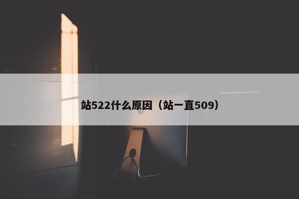 站522什么原因(站一直509) 站522什么原因(站一直509)