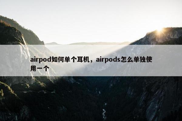 airpod如何单个耳机，airpods怎么单独使用一个