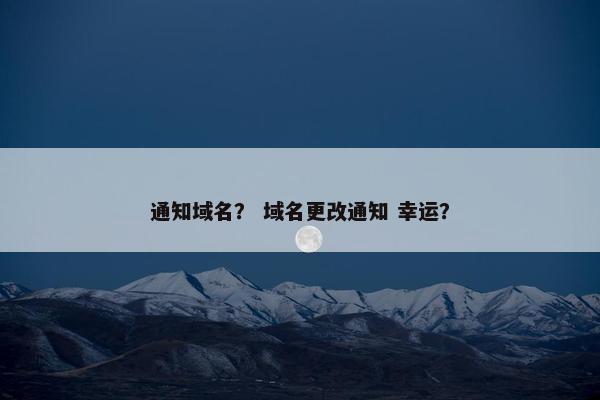 通知域名？ 域名更改通知 幸运？