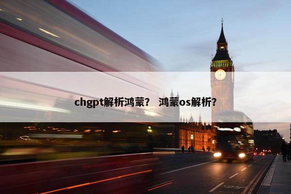chgpt解析鸿蒙？ 鸿蒙os解析？