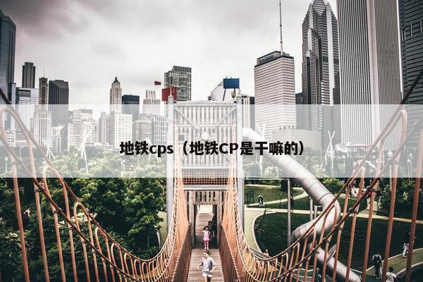 地铁cps（地铁CP是干嘛的）