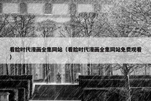 看脸时代漫画全集网站（看脸时代漫画全集网站免费观看）