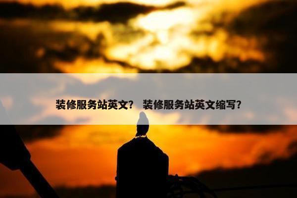 装修服务站英文？ 装修服务站英文缩写？