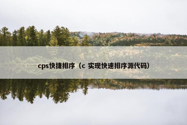cps快捷排序（c 实现快速排序源代码）