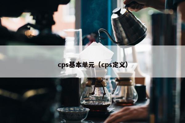 cps基本单元（cps定义）