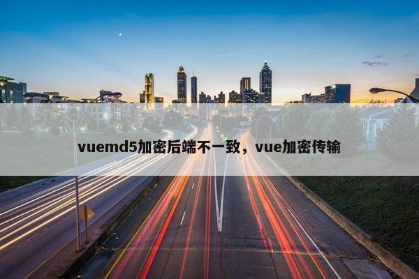 vuemd5加密后端不一致，vue加密传输