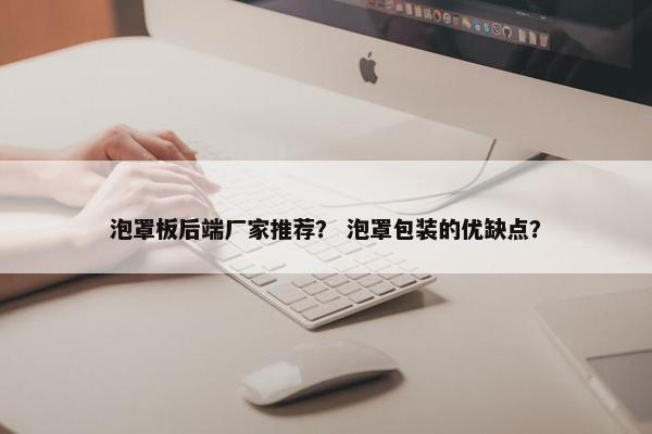 泡罩板后端厂家推荐？ 泡罩包装的优缺点？