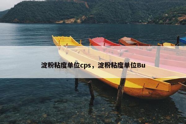 淀粉粘度单位cps，淀粉粘度单位Bu
