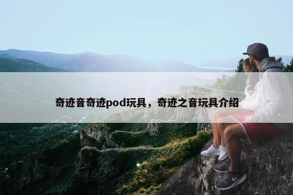 奇迹音奇迹pod玩具，奇迹之音玩具介绍