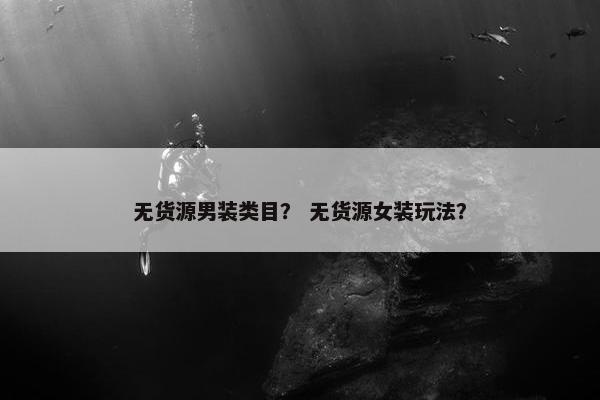 无货源男装类目？ 无货源女装玩法？