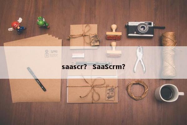saascr？ SaaScrm？