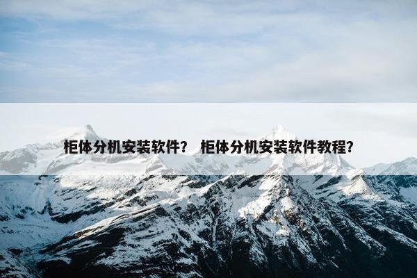 柜体分机安装软件？ 柜体分机安装软件教程？