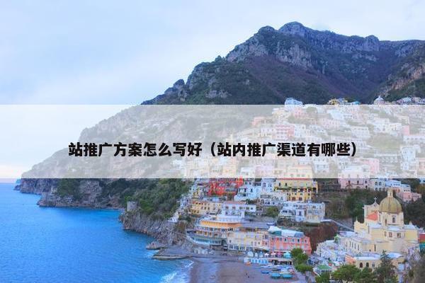 站推广方案怎么写好（站内推广渠道有哪些）