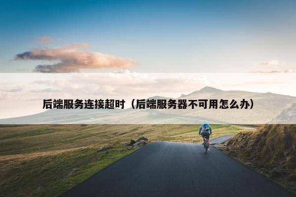 后端服务连接超时（后端服务器不可用怎么办）