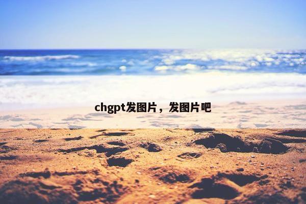 chgpt发图片，发图片吧