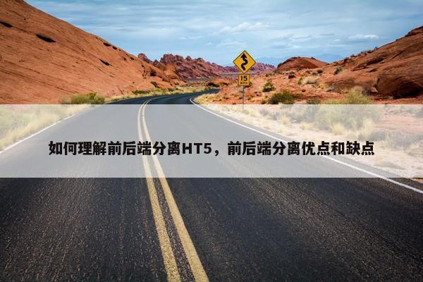 如何理解前后端分离HT5，前后端分离优点和缺点