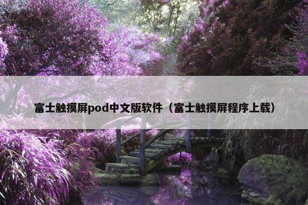 富士触摸屏pod中文版软件(富士触摸屏程序上载)