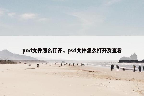 pod文件怎么打开，psd文件怎么打开及查看