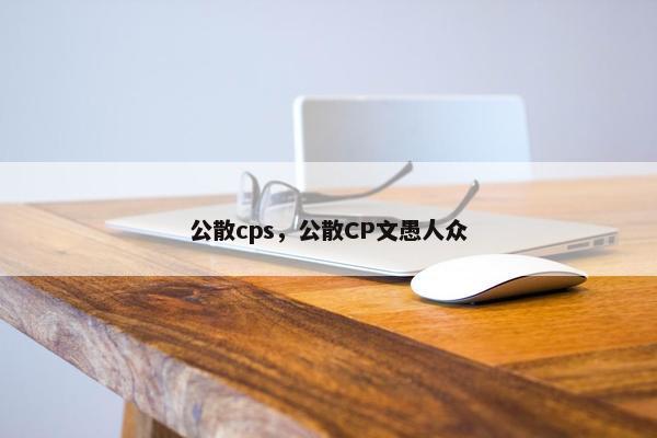 公散cps，公散CP文愚人众