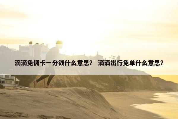 滴滴免佣卡一分钱什么意思？ 滴滴出行免单什么意思？