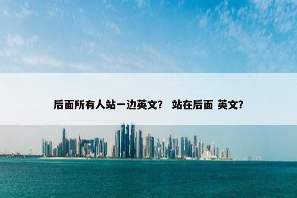 后面所有人站一边英文？ 站在后面 英文？
