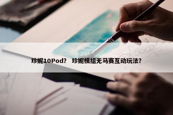 珍妮10Pod？ 珍妮模组无马赛互动玩法？