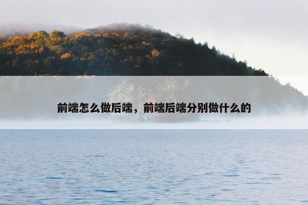 前端怎么做后端，前端后端分别做什么的