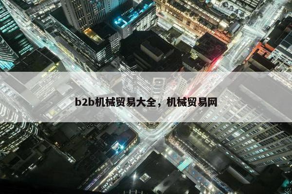 b2b机械贸易大全，机械贸易网