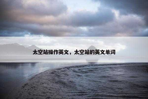 太空站操作英文，太空站的英文单词