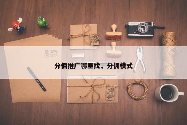 分佣推广哪里找，分佣模式