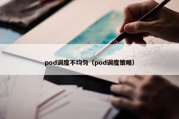 pod调度不均匀（pod调度策略）