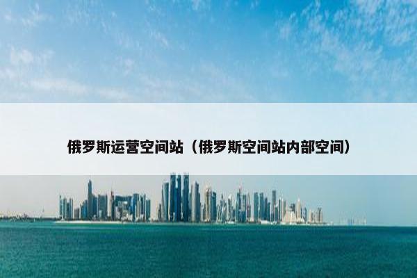 俄罗斯运营空间站（俄罗斯空间站内部空间）