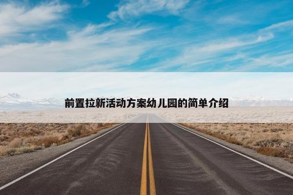 前置拉新活动方案幼儿园的简单介绍