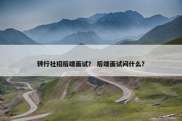 转行社招后端面试？ 后端面试问什么？