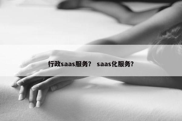 行政saas服务？ saas化服务？